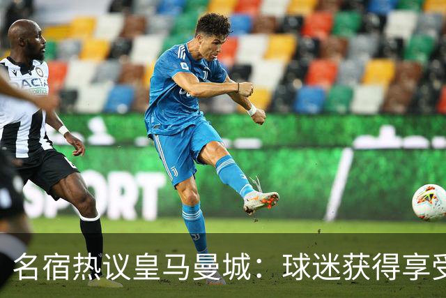 名宿热议皇马曼城：球迷获得享受 曼城可以骄傲